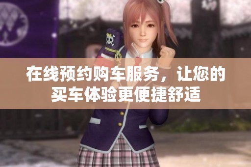 在线预约购车服务，让您的买车体验更便捷舒适