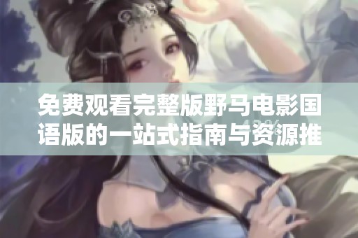 免费观看完整版野马电影国语版的一站式指南与资源推荐