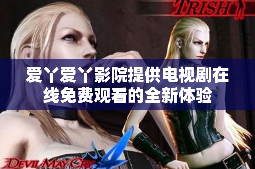 爱丫爱丫影院提供电视剧在线免费观看的全新体验