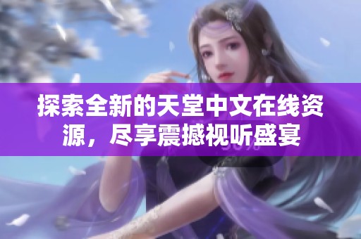 探索全新的天堂中文在线资源，尽享震撼视听盛宴