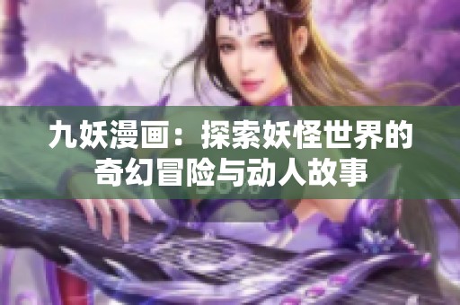 九妖漫画：探索妖怪世界的奇幻冒险与动人故事