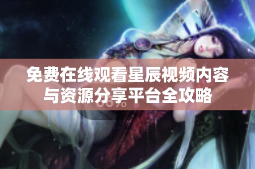 免费在线观看星辰视频内容与资源分享平台全攻略