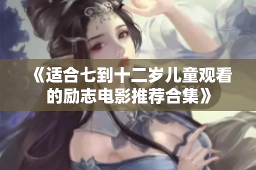 《适合七到十二岁儿童观看的励志电影推荐合集》