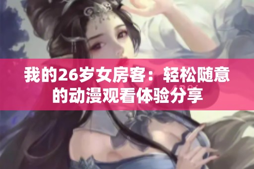 我的26岁女房客：轻松随意的动漫观看体验分享