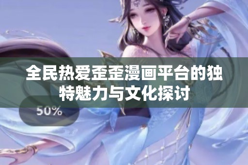 全民热爱歪歪漫画平台的独特魅力与文化探讨