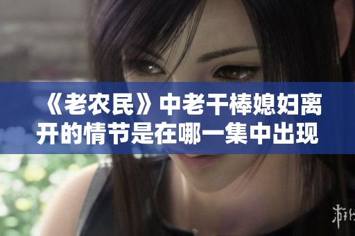 《老农民》中老干棒媳妇离开的情节是在哪一集中出现的？