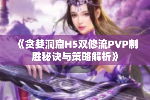 《贪婪洞窟H5双修流PVP制胜秘诀与策略解析》