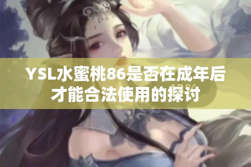 YSL水蜜桃86是否在成年后才能合法使用的探讨