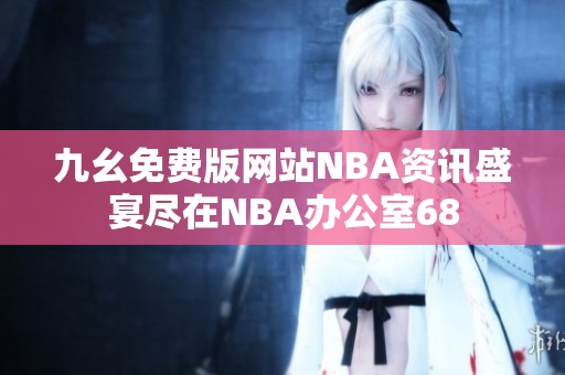 九幺免费版网站NBA资讯盛宴尽在NBA办公室68