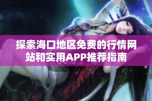 探索海口地区免费的行情网站和实用APP推荐指南