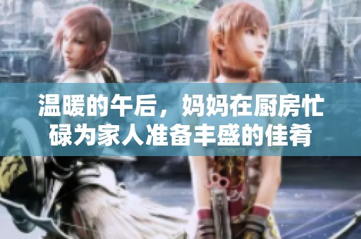 温暖的午后，妈妈在厨房忙碌为家人准备丰盛的佳肴