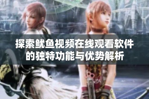探索鱿鱼视频在线观看软件的独特功能与优势解析