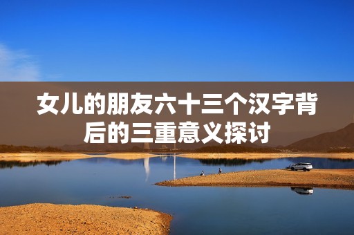 女儿的朋友六十三个汉字背后的三重意义探讨