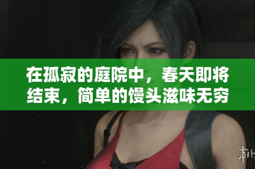 在孤寂的庭院中，春天即将结束，简单的馒头滋味无穷