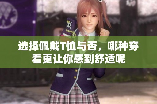 选择佩戴T恤与否，哪种穿着更让你感到舒适呢