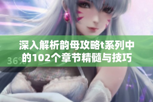 深入解析韵母攻略t系列中的102个章节精髓与技巧