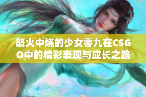怒火中烧的少女零九在CSGO中的精彩表现与成长之路