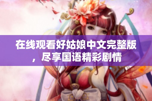 在线观看好姑娘中文完整版，尽享国语精彩剧情