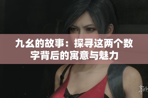 九幺的故事：探寻这两个数字背后的寓意与魅力