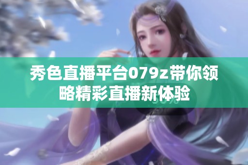 秀色直播平台079z带你领略精彩直播新体验