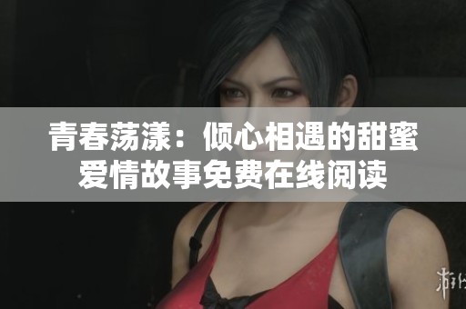 青春荡漾：倾心相遇的甜蜜爱情故事免费在线阅读