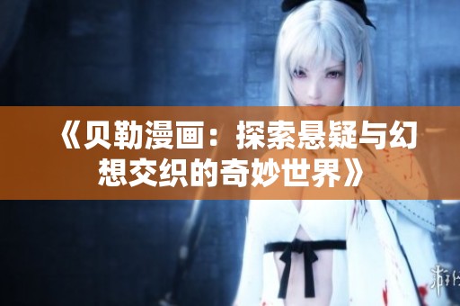 《贝勒漫画：探索悬疑与幻想交织的奇妙世界》