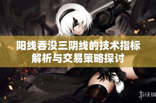 阳线吞没三阴线的技术指标解析与交易策略探讨