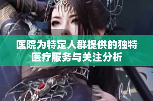 医院为特定人群提供的独特医疗服务与关注分析