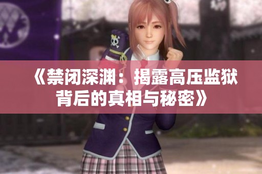 《禁闭深渊：揭露高压监狱背后的真相与秘密》