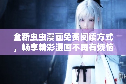 全新虫虫漫画免费阅读方式，畅享精彩漫画不再有烦恼