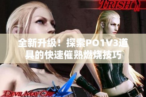 全新升级！探索PO1V3道具的快速催熟燃烧技巧