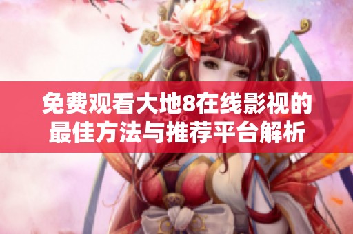 免费观看大地8在线影视的最佳方法与推荐平台解析