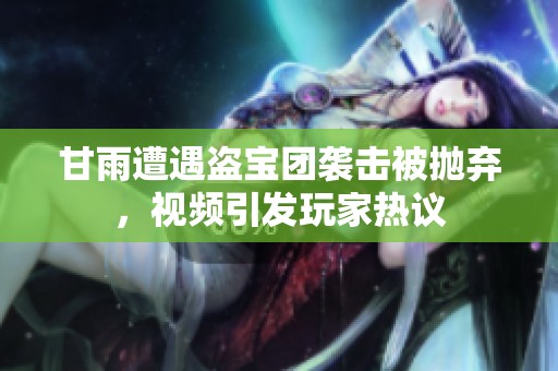 甘雨遭遇盗宝团袭击被抛弃，视频引发玩家热议
