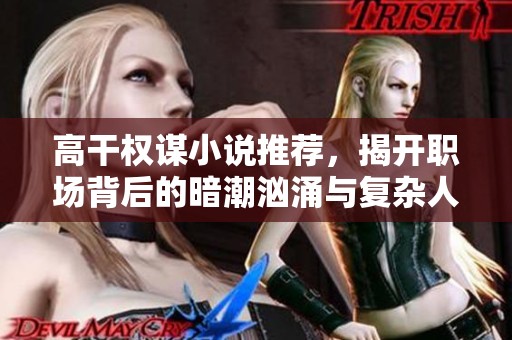 高干权谋小说推荐，揭开职场背后的暗潮汹涌与复杂人际关系
