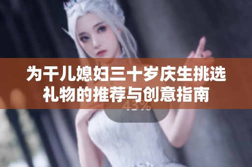 为干儿媳妇三十岁庆生挑选礼物的推荐与创意指南