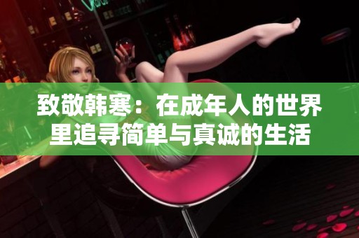 致敬韩寒：在成年人的世界里追寻简单与真诚的生活