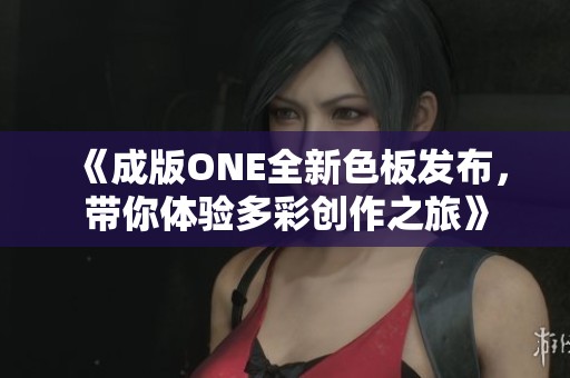 《成版ONE全新色板发布，带你体验多彩创作之旅》