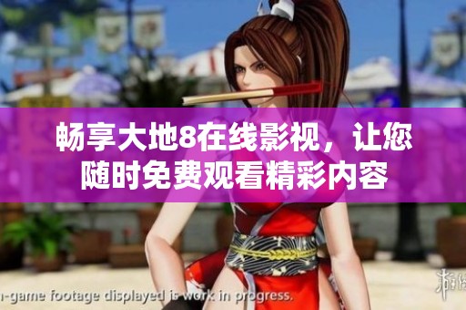 畅享大地8在线影视，让您随时免费观看精彩内容