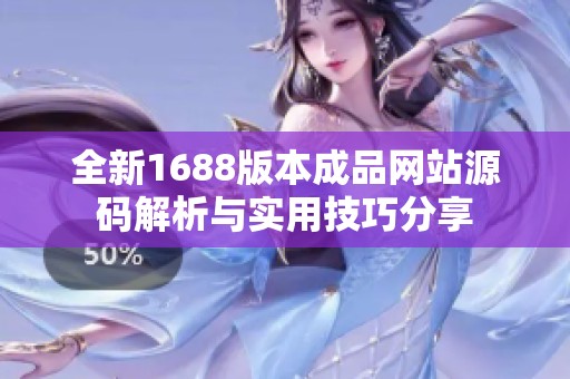 全新1688版本成品网站源码解析与实用技巧分享