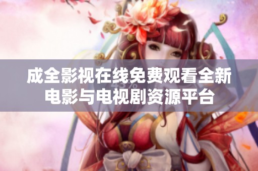 成全影视在线免费观看全新电影与电视剧资源平台