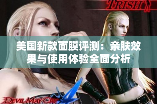 美国新款面膜评测：亲肤效果与使用体验全面分析