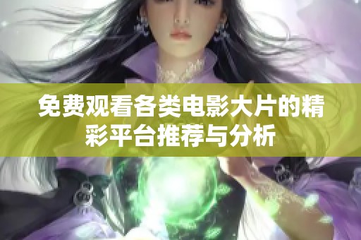 免费观看各类电影大片的精彩平台推荐与分析
