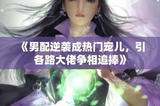 《男配逆袭成热门宠儿，引各路大佬争相追捧》