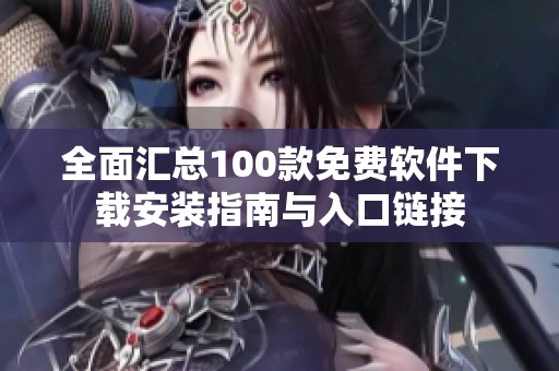 全面汇总100款免费软件下载安装指南与入口链接