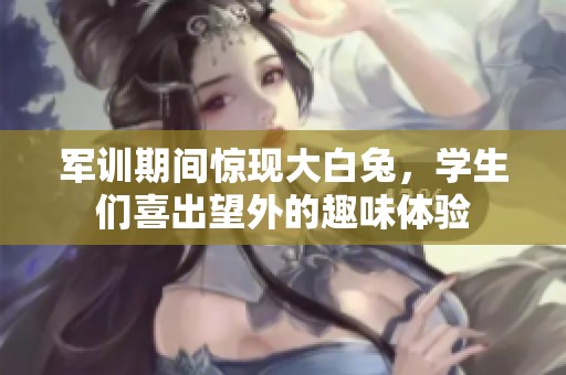 军训期间惊现大白兔，学生们喜出望外的趣味体验