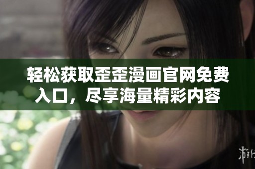 轻松获取歪歪漫画官网免费入口，尽享海量精彩内容