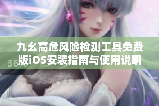 九幺高危风险检测工具免费版iOS安装指南与使用说明