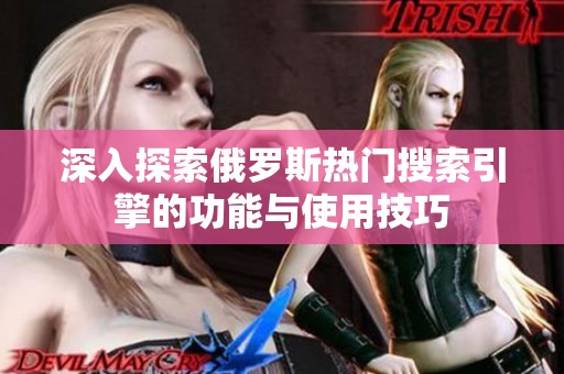 深入探索俄罗斯热门搜索引擎的功能与使用技巧