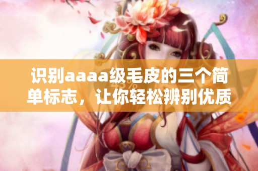 识别aaaa级毛皮的三个简单标志，让你轻松辨别优质皮草