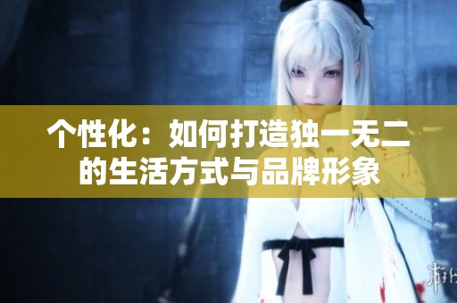 个性化：如何打造独一无二的生活方式与品牌形象